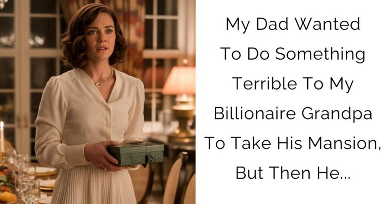My Dad Wanted To Do Something Terrible To My Billionaire Grandpa To Take His Mansion, But Then He…