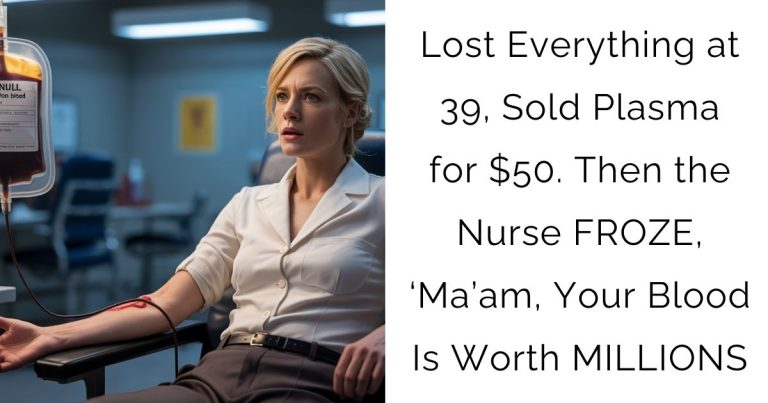 Lost Everything at 39, Sold Plasma for $50. Then the Nurse FROZE, ‘Ma’am, Your Blood Is Worth MILLIONS