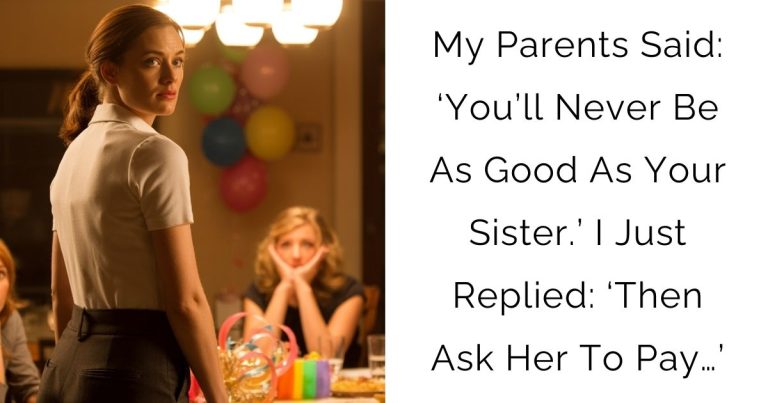 My Parents Said: ‘You’ll Never Be As Good As Your Sister.’ I Just Replied: ‘Then Ask Her To Pay…’