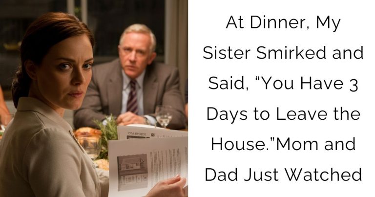 At Dinner, My Sister Smirked and Said, “You Have 3 Days to Leave the House.”Mom and Dad Just Watched