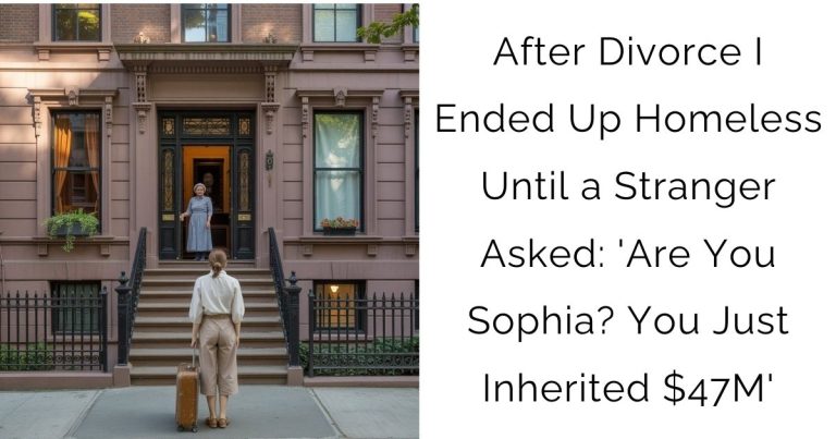 After Divorce I Ended Up Homeless Until a Stranger Asked: ‘Are You Sophia? You Just Inherited $47M’