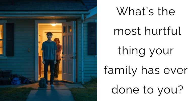 What’s the most hurtful thing your family has ever done to you?