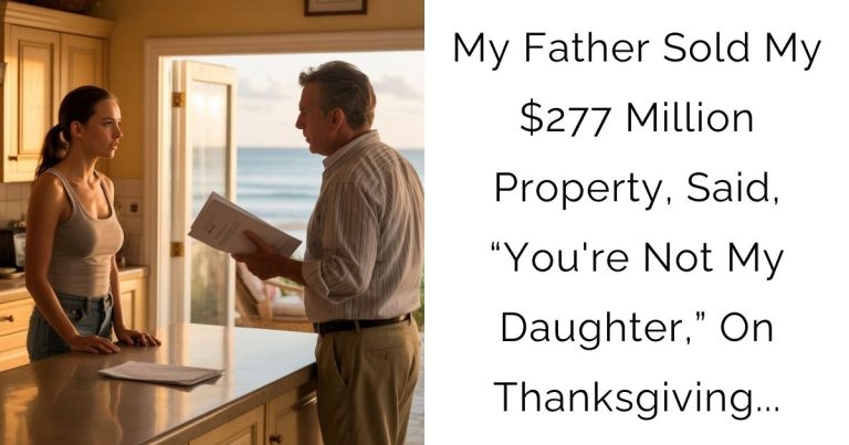 My Father Sold My $277 Million Property, Said, “You’re Not My Daughter,” On Thanksgiving…