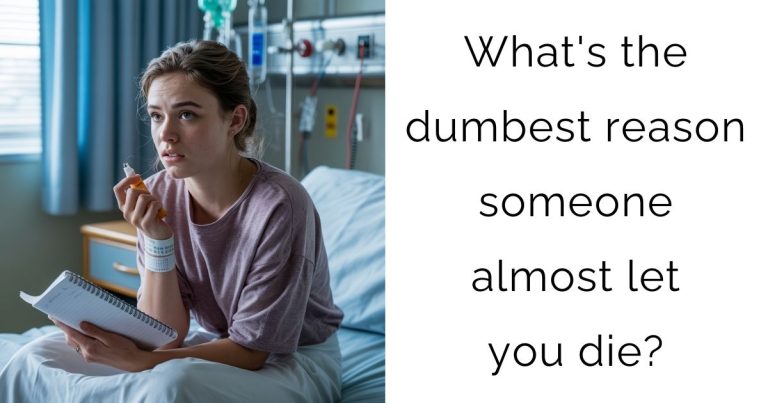What’s the dumbest reason someone almost let you die?