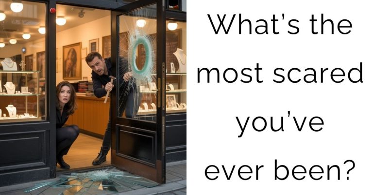 What’s the most scared you’ve ever been?