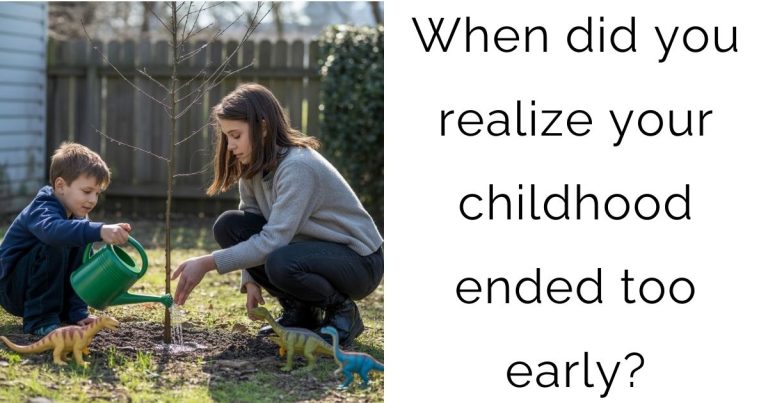 When did you realize your childhood ended too early?