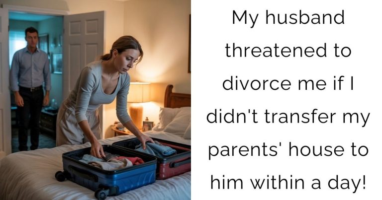My husband threatened to divorce me if I didn’t transfer my parents’ house to him within a day!