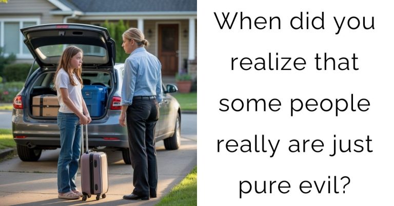 When did you realize that some people really are just pure evil?