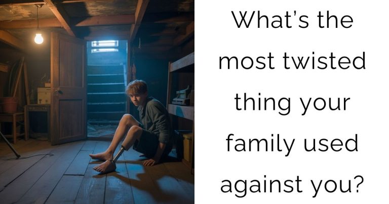 What’s the most twisted thing your family used against you?