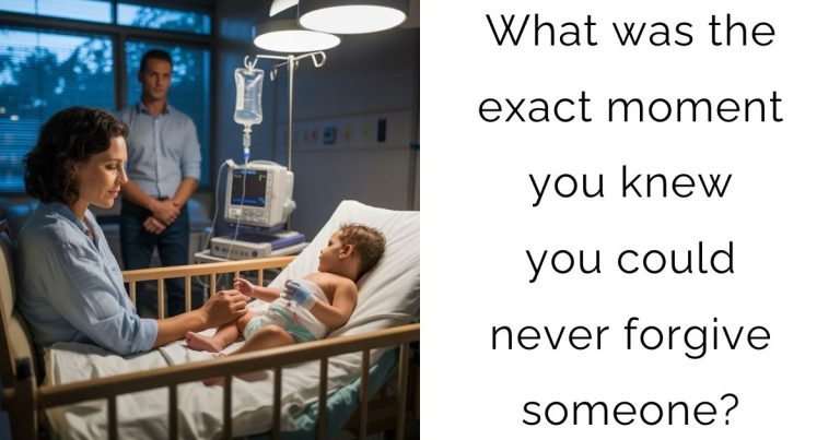 What was the exact moment you knew you could never forgive someone?