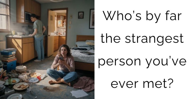 Who’s by far the strangest person you’ve ever met?