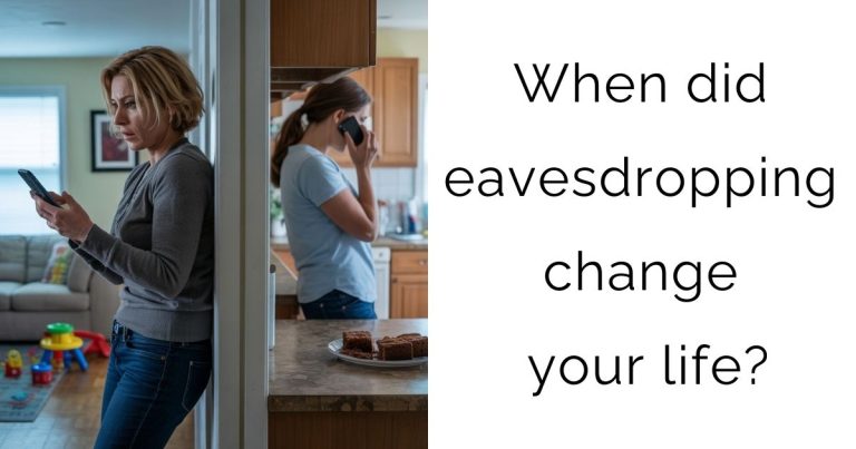 When did eavesdropping change your life?