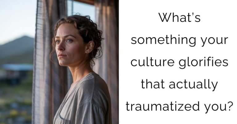 What’s something your culture glorifies that actually traumatized you?