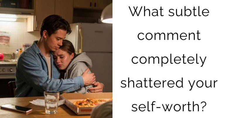What subtle comment completely shattered your self-worth?