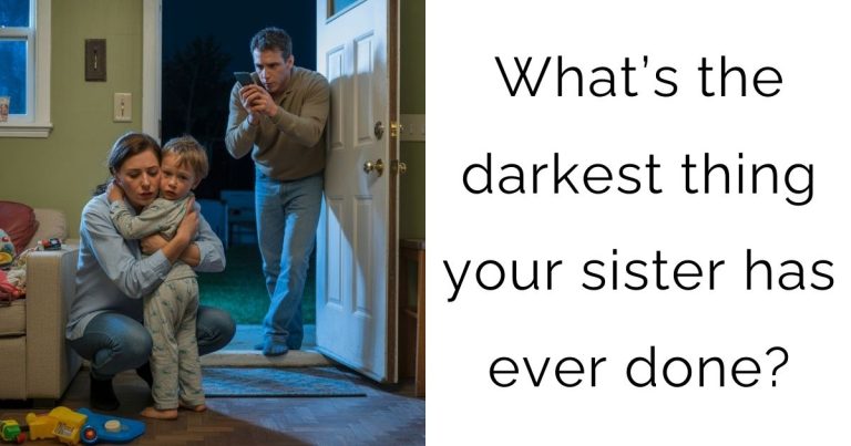 What’s the darkest thing your sister has ever done?