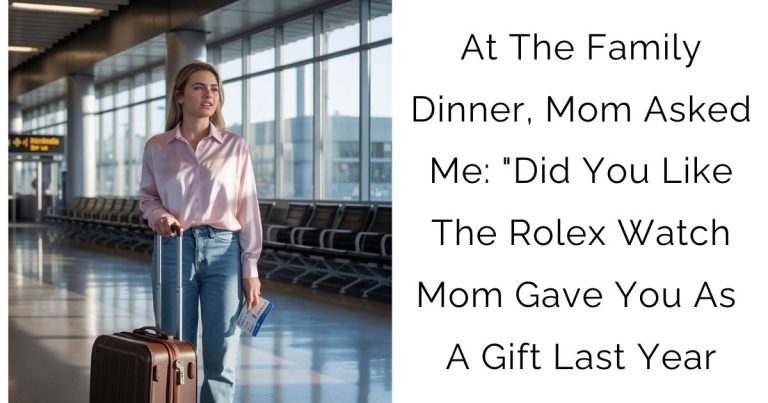 At The Family Dinner, Mom Asked Me: “Did You Like The Rolex Watch Mom Gave You As A Gift Last Year
