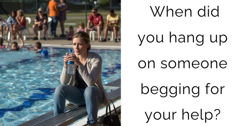 When did you hang up on someone begging for your help?