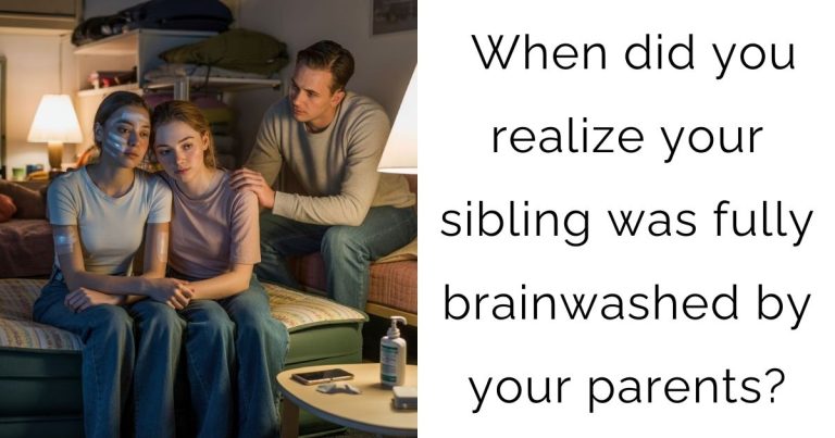 When did you realize your sibling was fully brainwashed by your parents?