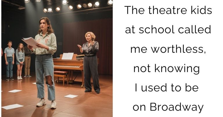 The theatre kids at school called me worthless, not knowing I used to be on Broadway