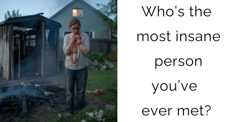 Who’s the most insane person you’ve ever met?