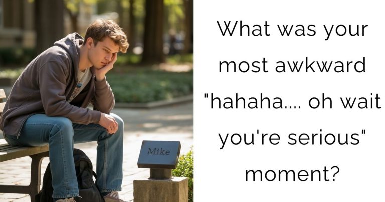 What was your most awkward “hahaha…. oh wait you’re serious” moment?