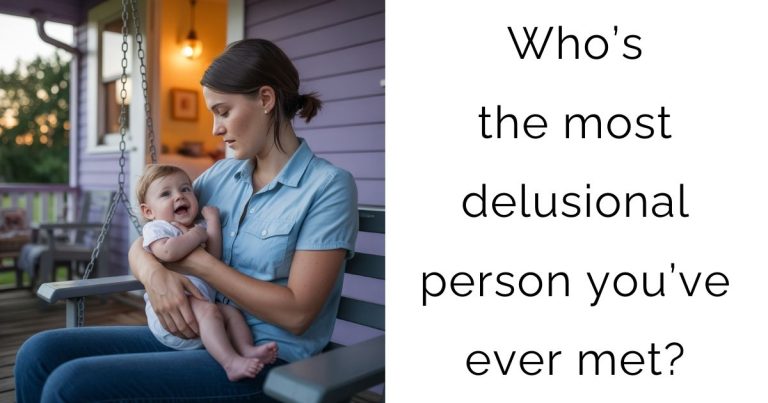 Who’s the most delusional person you’ve ever met?