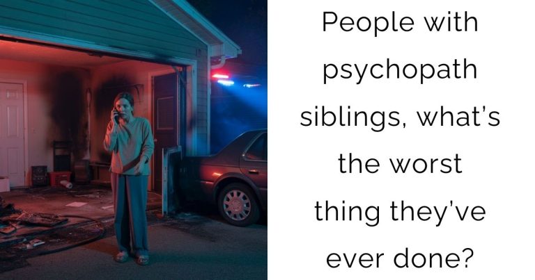 People with psychopath siblings, what’s the worst thing they’ve ever done?
