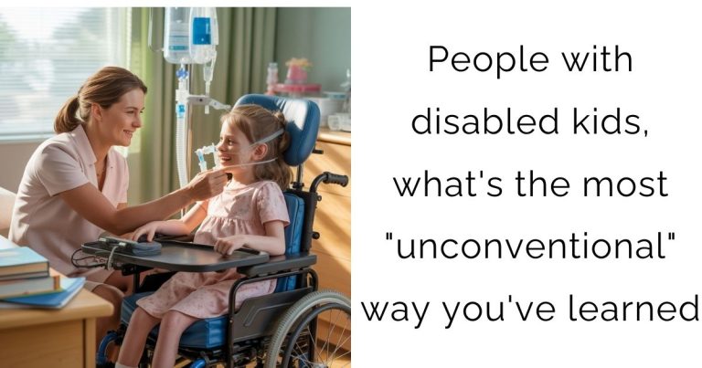 People with disabled kids, what’s the most “unconventional” way you’ve learned