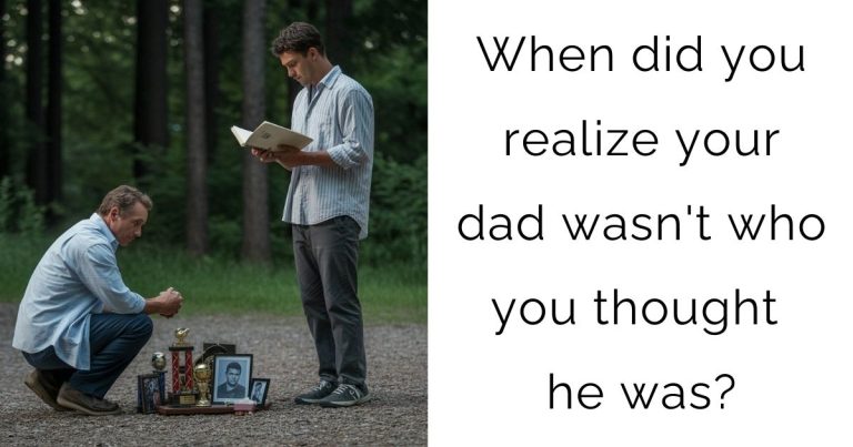 When did you realize your dad wasn’t who you thought he was?