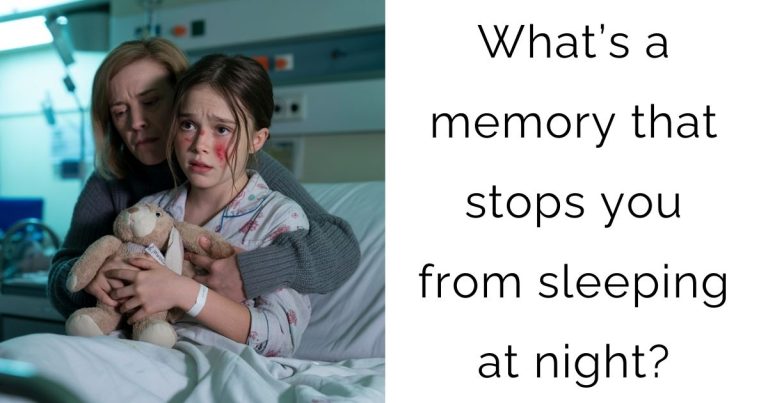 What’s a memory that stops you from sleeping at night?