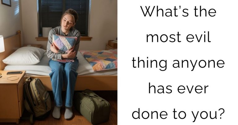 What’s the most evil thing anyone has ever done to you?