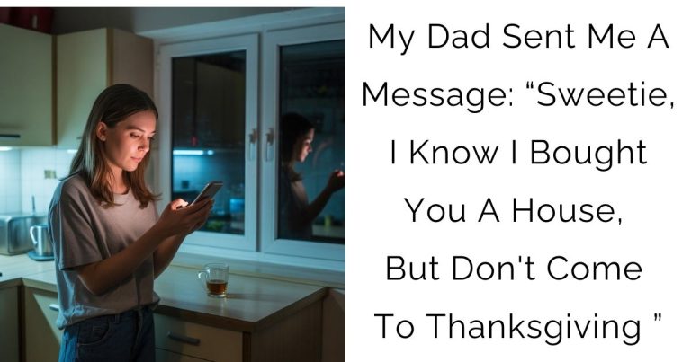 My Dad Sent Me A Message: “Sweetie, I Know I Bought You A House, But Don’t Come To Thanksgiving…”