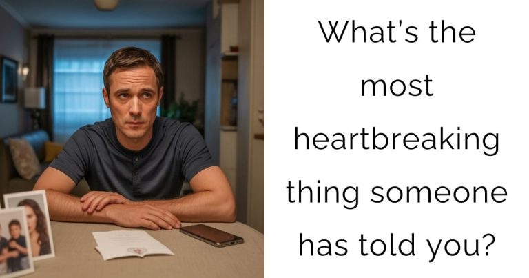 What’s the most heartbreaking thing someone has told you?