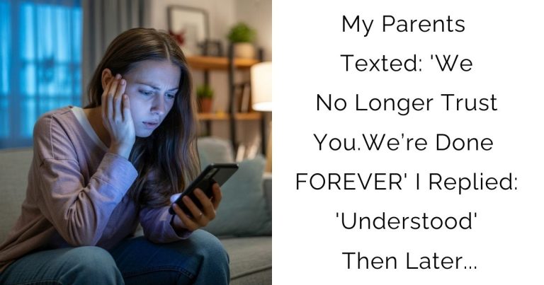 My Parents Texted: ‘We No Longer Trust You.We’re Done FOREVER’ I Replied: ‘Understood’ Then Later…