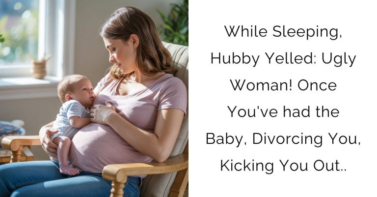 While Sleeping, Hubby Yelled: Ugly Woman! Once You’ve had the Baby, Divorcing You, Kicking You Out..