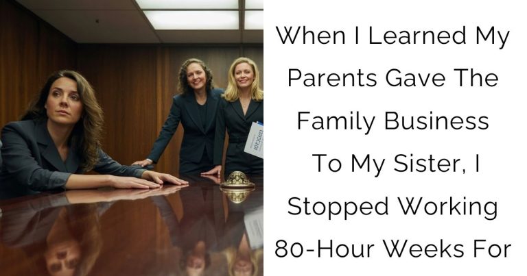 When I Learned My Parents Gave The Family Business To My Sister, I Stopped Working 80-Hour Weeks For