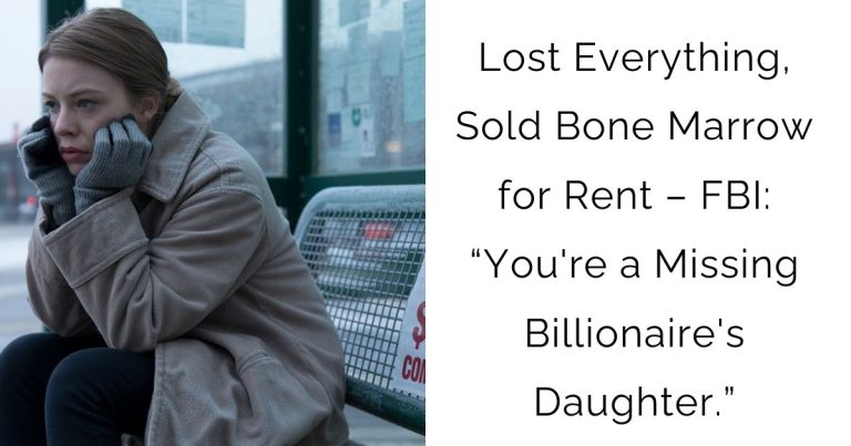 Lost Everything, Sold Bone Marrow for Rent – FBI: “You’re a Missing Billionaire’s Daughter.”