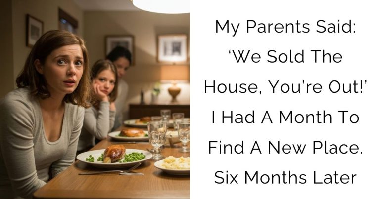 My Parents Said: ‘We Sold The House, You’re Out!’ I Had A Month To Find A New Place. Six Months Later