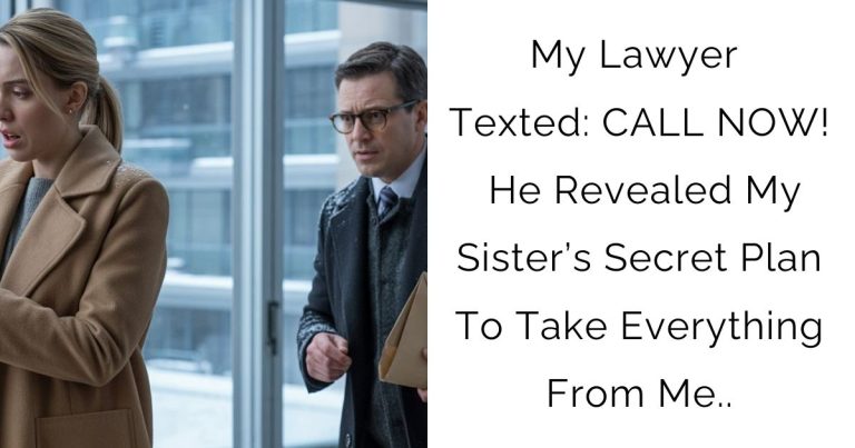 My Lawyer Texted: CALL NOW! He Revealed My Sister’s Secret Plan To Take Everything From Me..