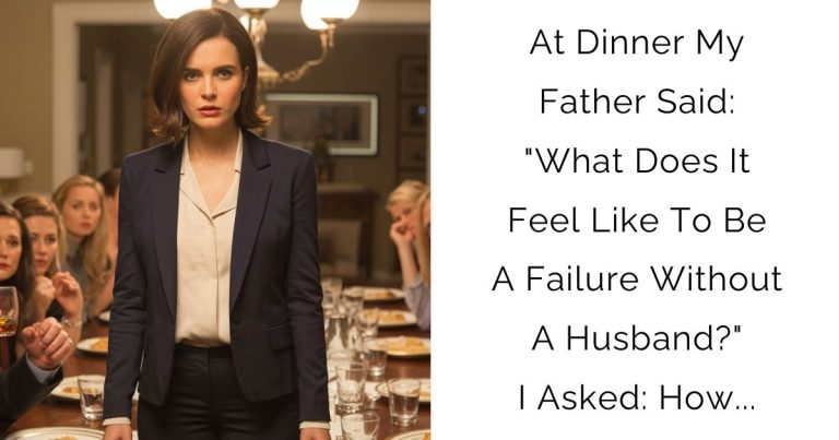 At Dinner My Father Said:”What Does It Feel Like To Be A Failure Without A Husband?” I Asked: How…