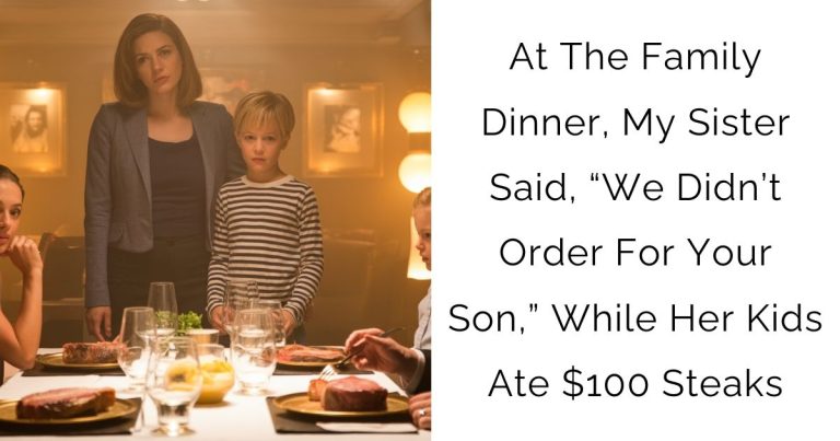 At The Family Dinner, My Sister Said, “We Didn’t Order For Your Son,” While Her Kids Ate $100 Steaks