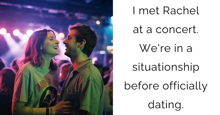 I met Rachel at a concert. We’re in a situationship before officially dating.