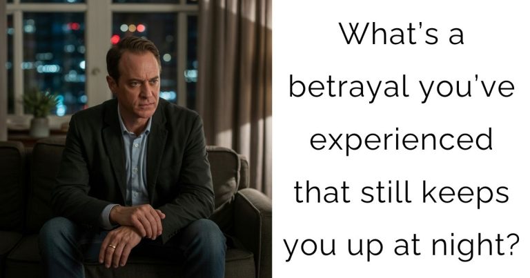 What’s a betrayal you’ve experienced that still keeps you up at night?