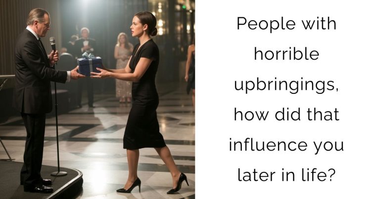 People with horrible upbringings, how did that influence you later in life?