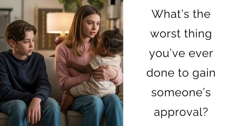What’s the worst thing you’ve ever done to gain someone’s approval?