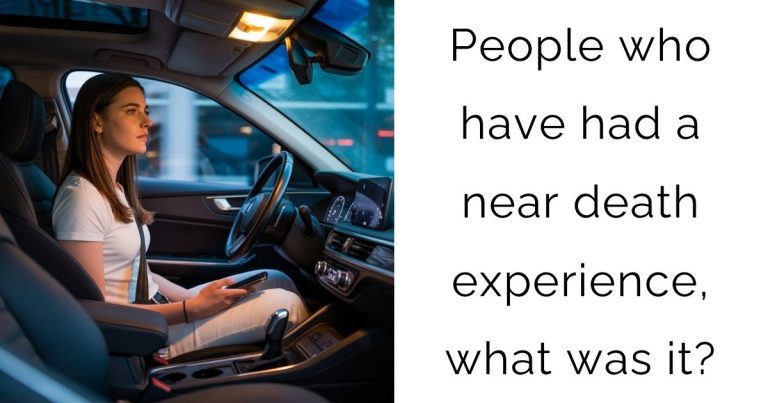 People who have had a near death experience, what was it?