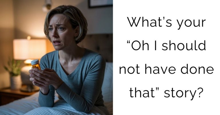 What’s your “Oh I should not have done that” story?