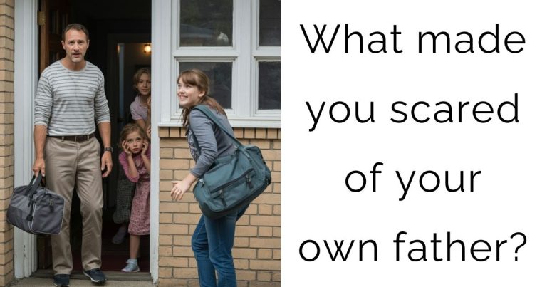 What made you scared of your own father?