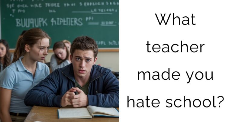 What teacher made you hate school?