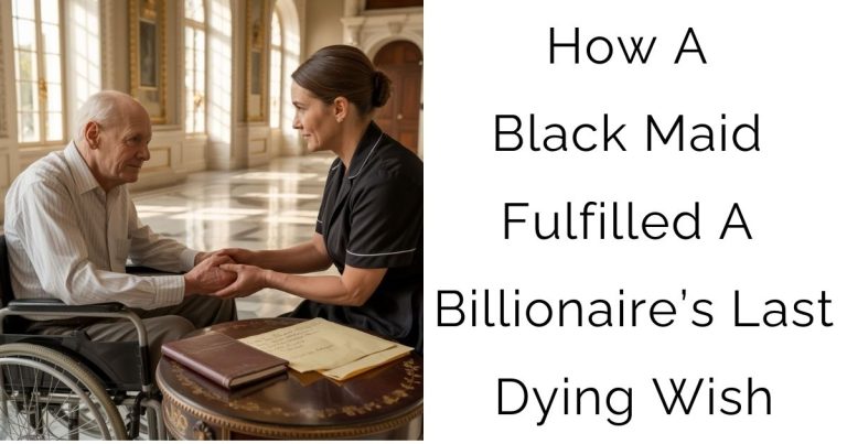 How A Black Maid Fulfilled A Billionaire’s Last Dying Wish